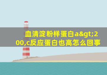 血清淀粉样蛋白a>200,c反应蛋白也高怎么回事